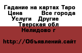 Гадание на картах Таро › Цена ­ 500 - Все города Услуги » Другие   . Тверская обл.,Нелидово г.